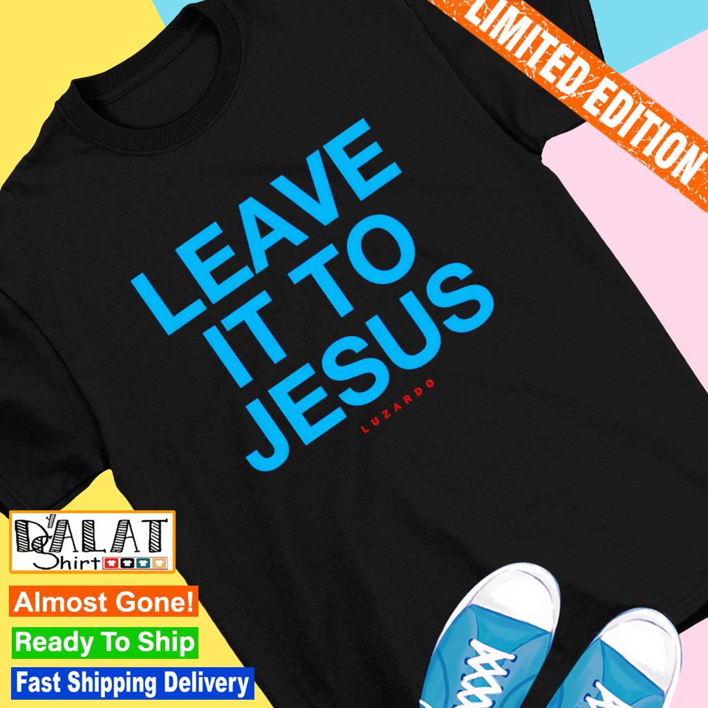 Leave it to jesus luzardo shirt