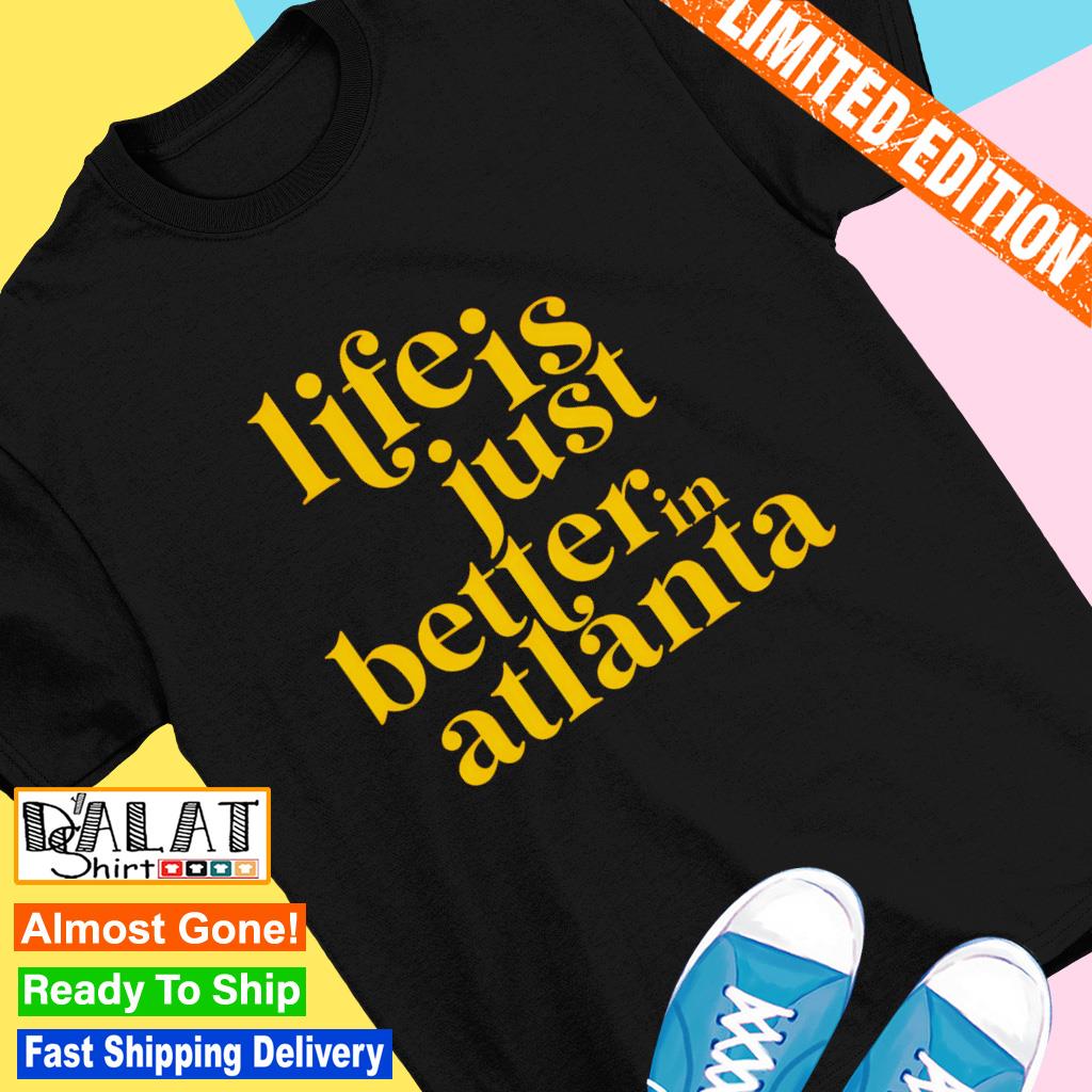 Life is just better in Atlanta shirt