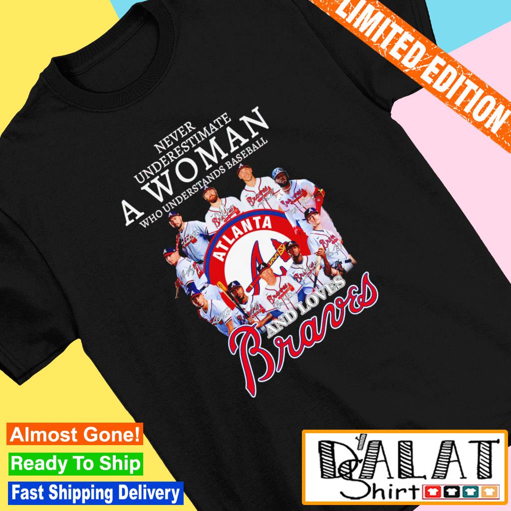 Never Underestimate A Woman Who Understands Baseball And Loves Atlanta  Braves T-Shirt