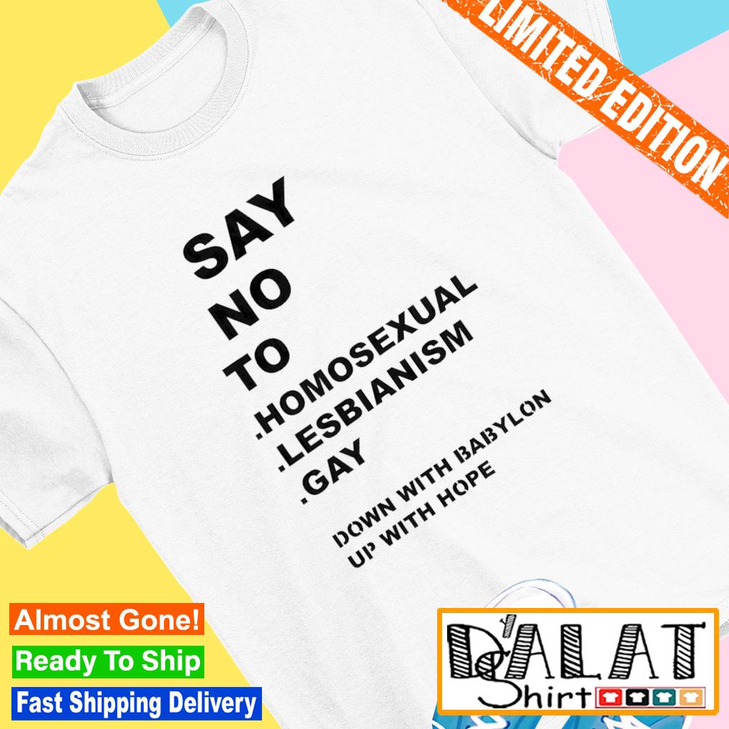 Say no to homo sexual lesbianism gay down with babylon up with hope shirt