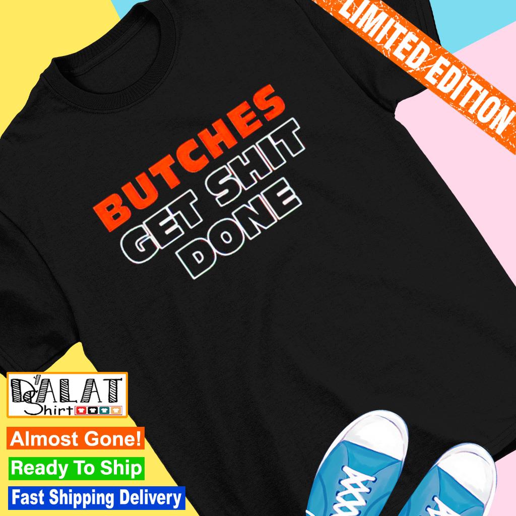 Butches get shit done shirt