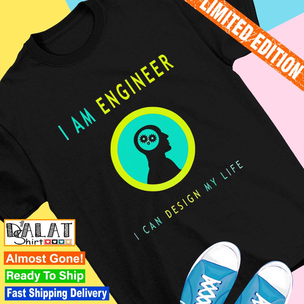 I am engineer I can design my life shirt