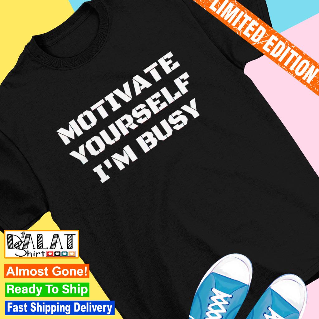 Motivate yourself i'm busy shirt