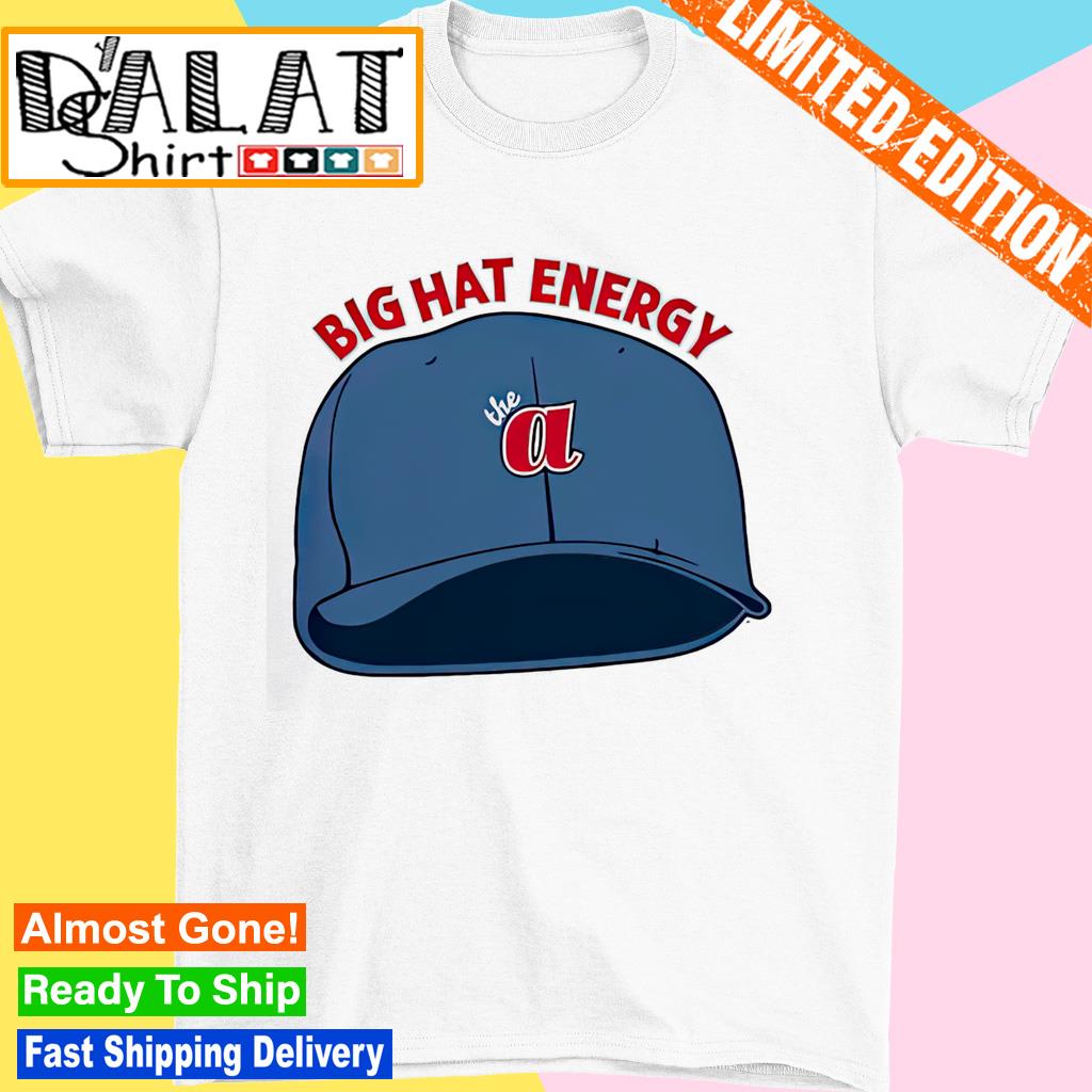 Best the Atlanta Braves Big Hat Energy shirt, hoodie, sweater