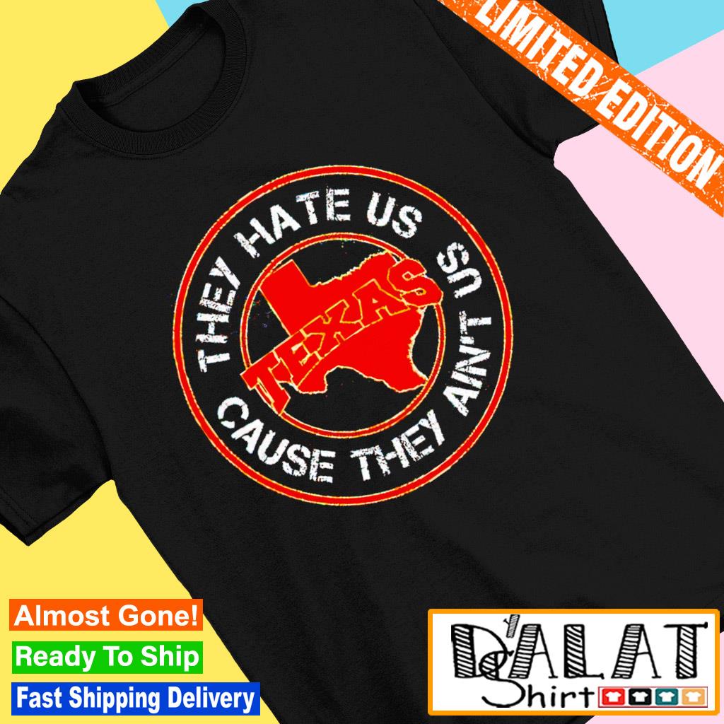 Texas they hate us cause they ain't us shirt, hoodie, sweater