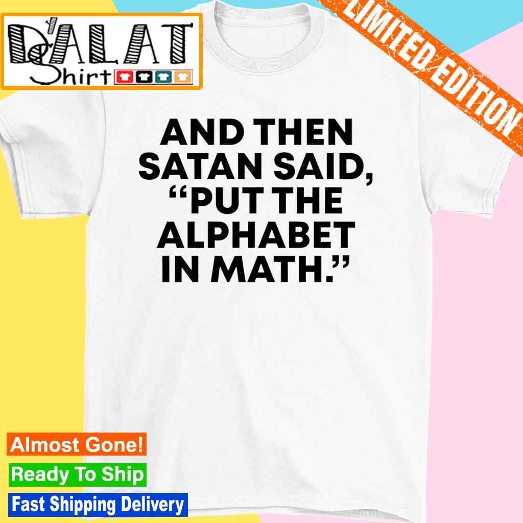 And then Satan said put the alphabet in math shirt