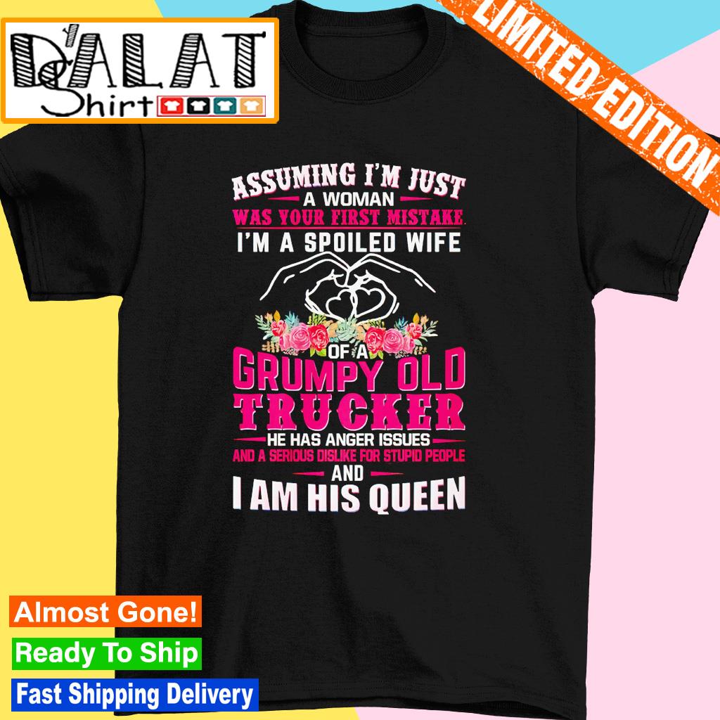 Assuming I'm just a woman was your first mistake I'm a spoiled wife of a grumpy old trucker shirt