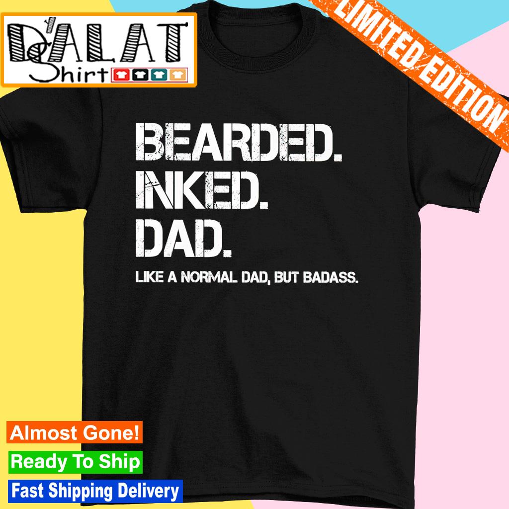 Bearded inked dad like a normal dad but badass shirt
