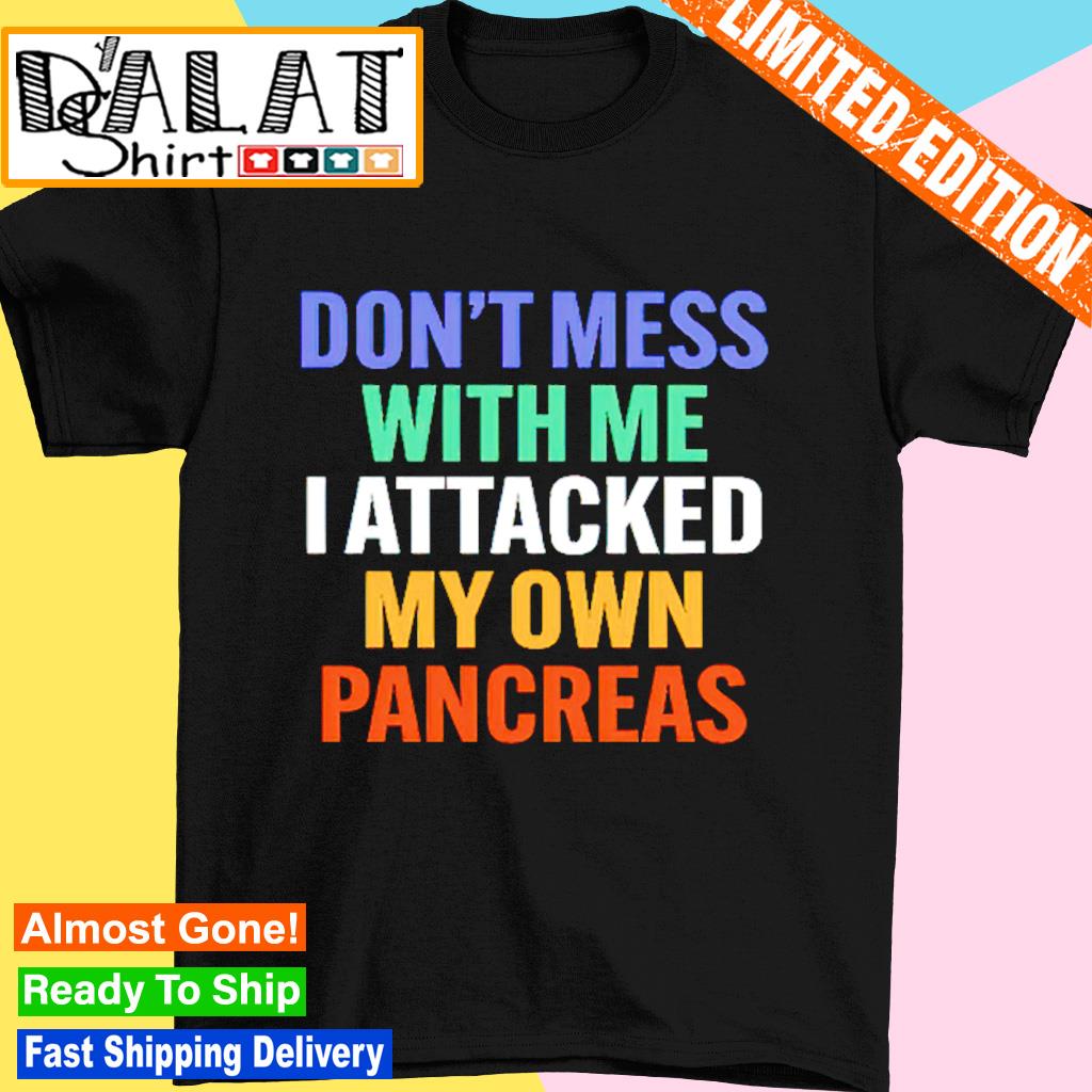Don't mess with me i attacked my own pancreas shirt