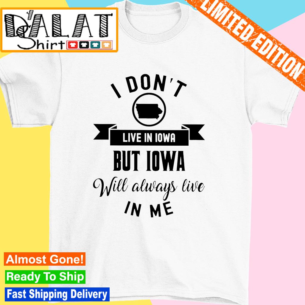 I don't live in Iowa but Iowa will always live in me shirt