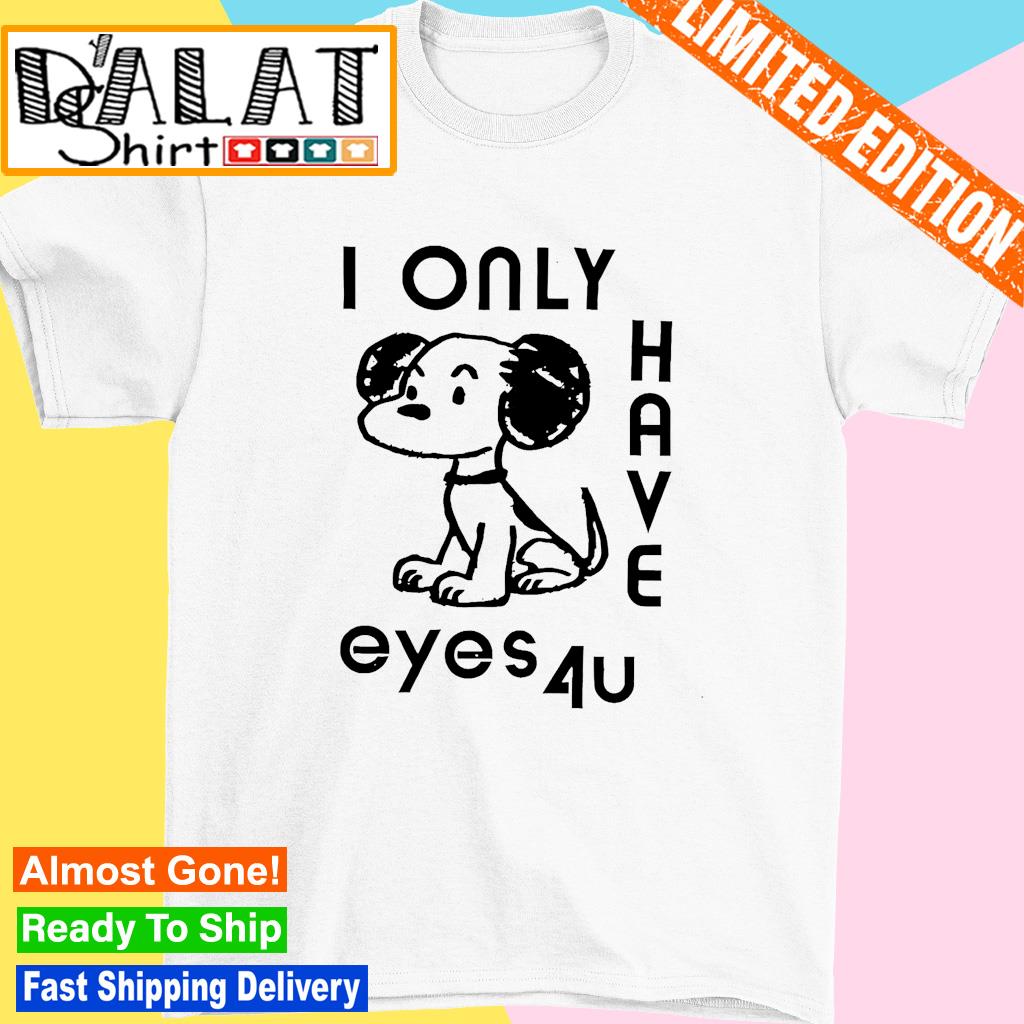 I only have eyes 4u shirt