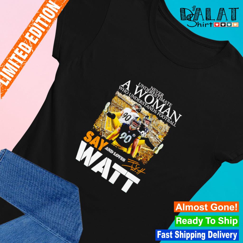 Never Underestimate A Woman Who Understands Football And Loves Say T J Watt  Shirt For Men And Women