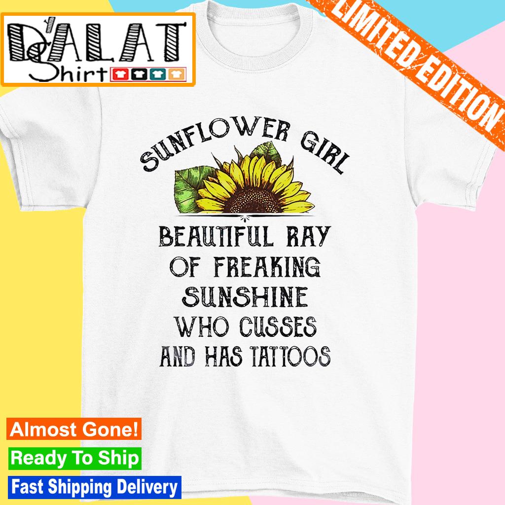 Sunflower girl beautiful ray of freaking sunshine who cusses and has tattoos shirt