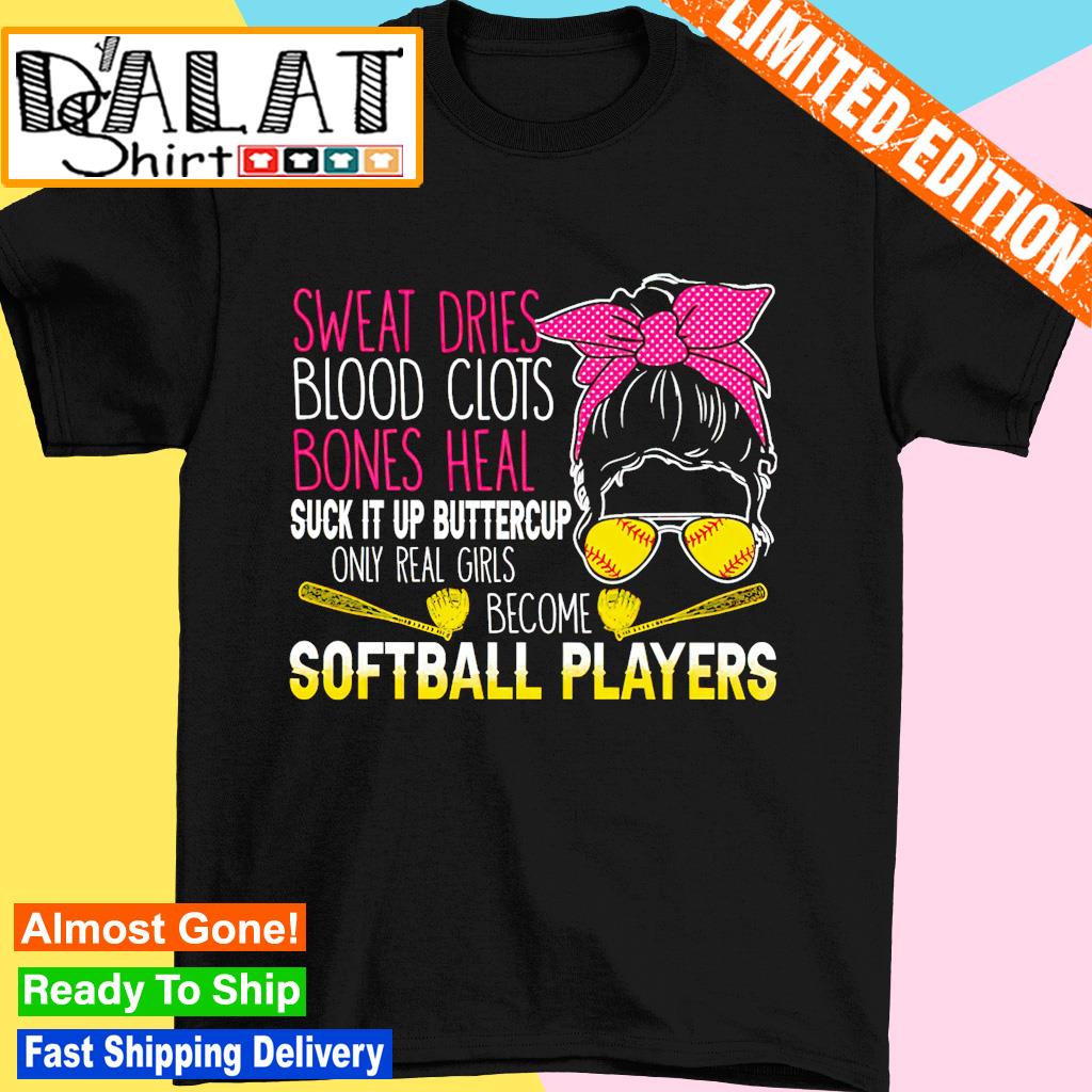 Sweat dries blood clots bones heal suck it up buttercup softball players shirt