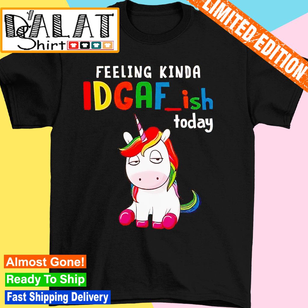 Unicorn feeling kinda IDGAF ish today shirt