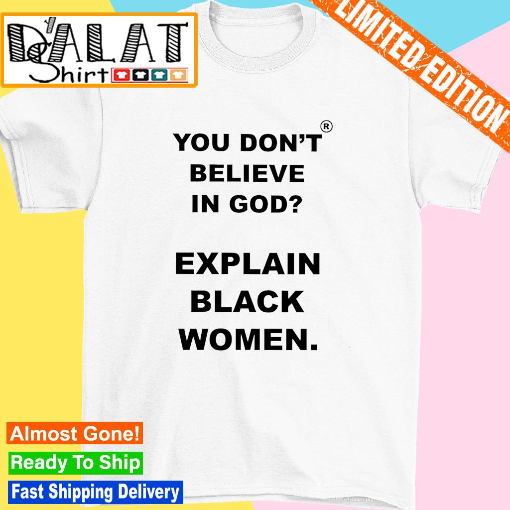 You don't believe is god explain black women shirt