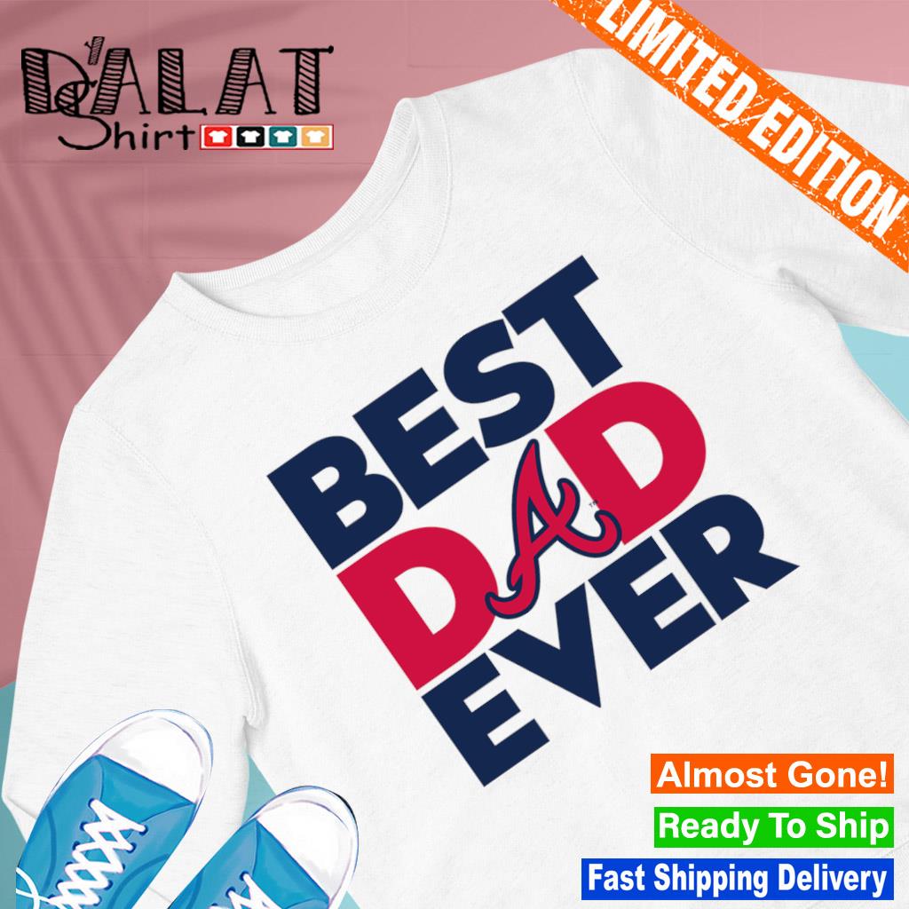 Best Dad Ever MLB Atlanta Braves shirt - Dalatshirt