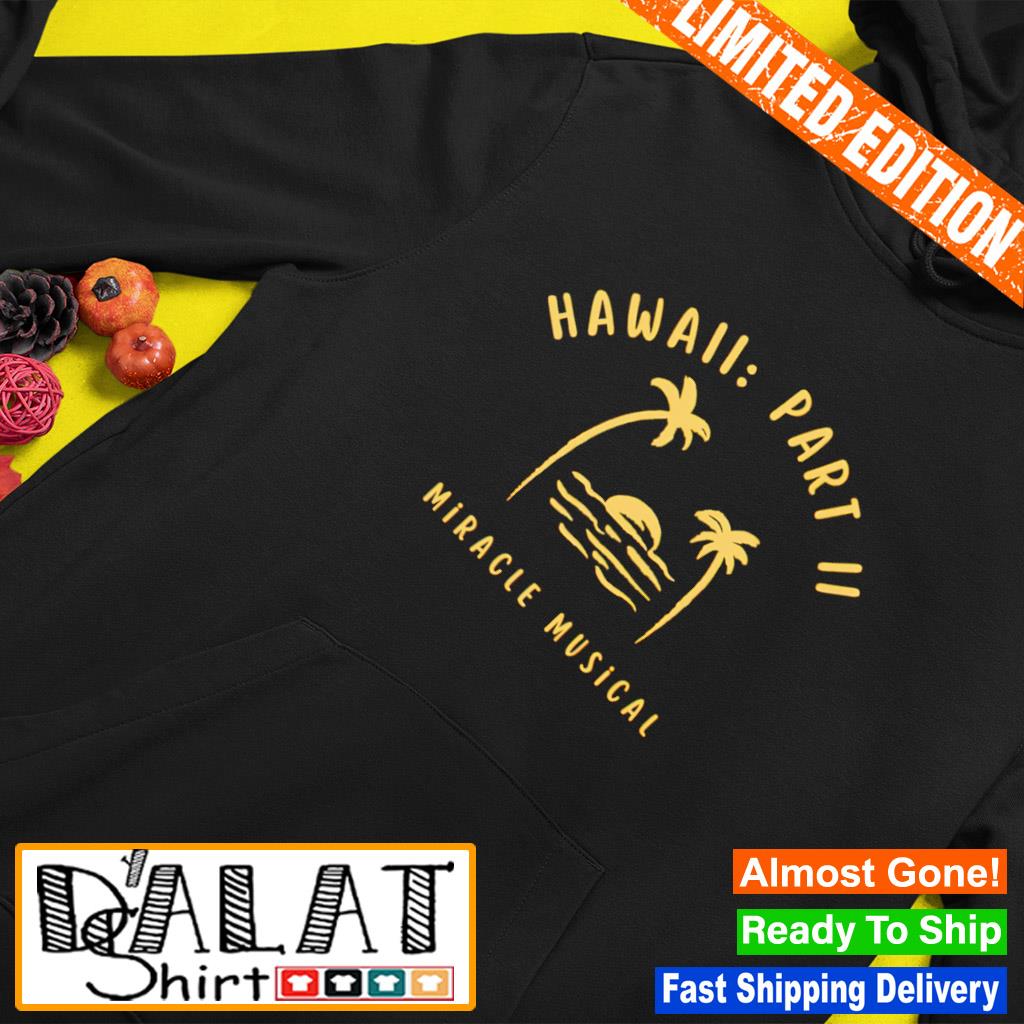 Hawaii Part Ii Miracle Musical Shirt, hoodie, sweater, long sleeve and tank  top