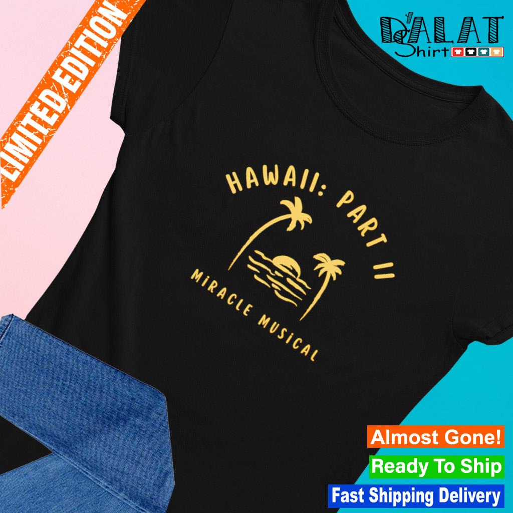 Hawaii Part Ii Miracle Musical Shirt, hoodie, sweater, long sleeve and tank  top