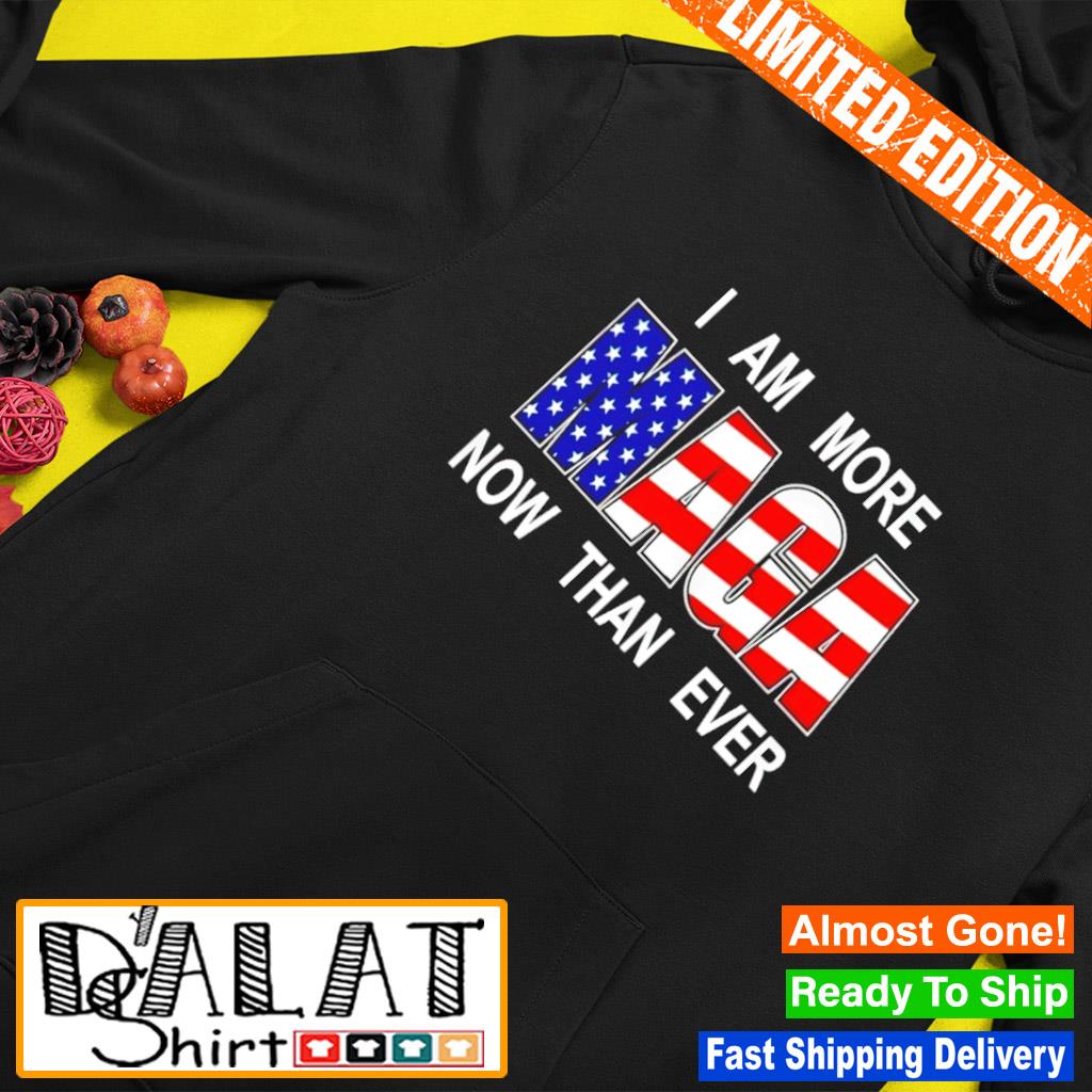 I am more Maga now than ever 4th of July s Hoodie