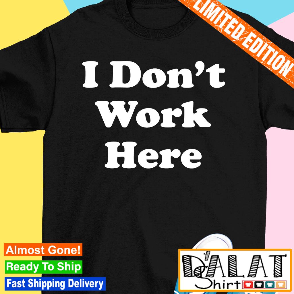 I don't work T-shirt