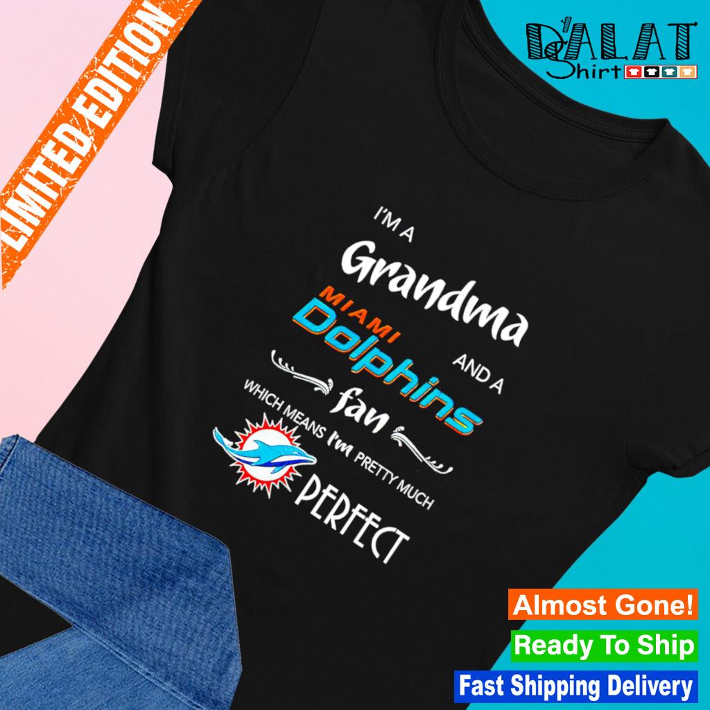 Official I'm grandma miamI dolphins fan which means I'm pretty much perfect  shirt, hoodie, sweater, long sleeve and tank top