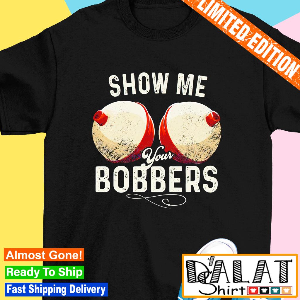 show me your bobbers shirt