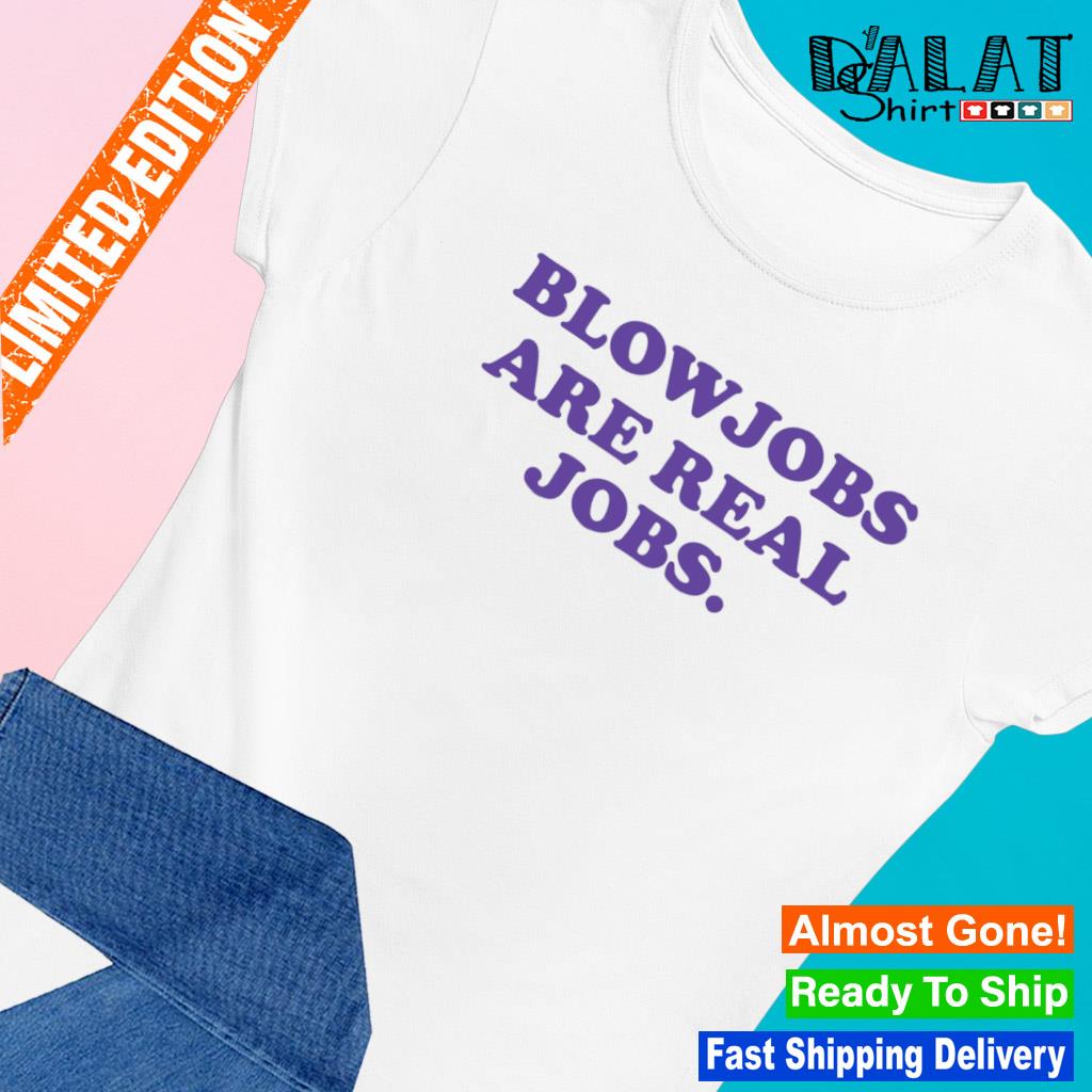 Blowjobs Are Real Jobs funny T-shirt - Dalatshirt