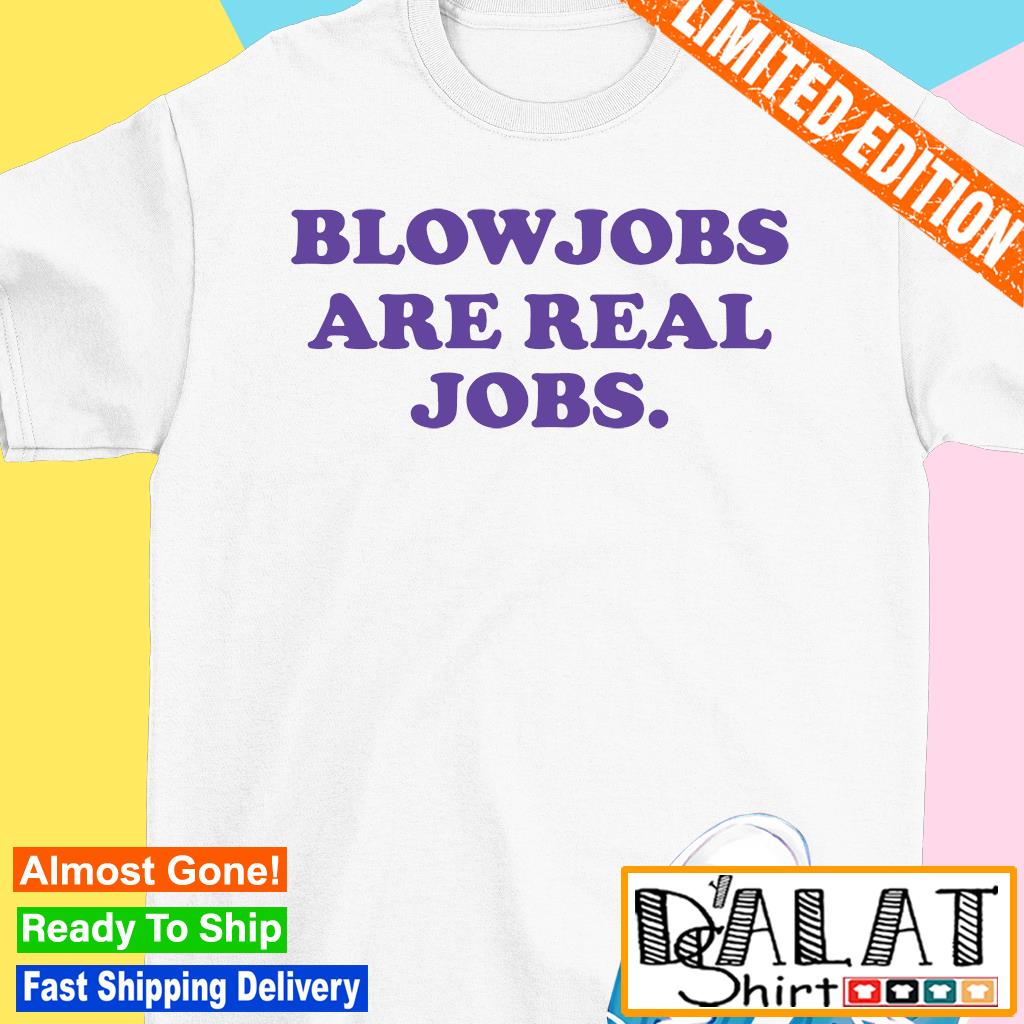 Blowjobs Are Real Jobs funny T-shirt - Dalatshirt