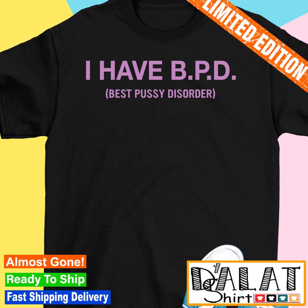 I have B.P.D best pussy disorder shirt - Dalatshirt