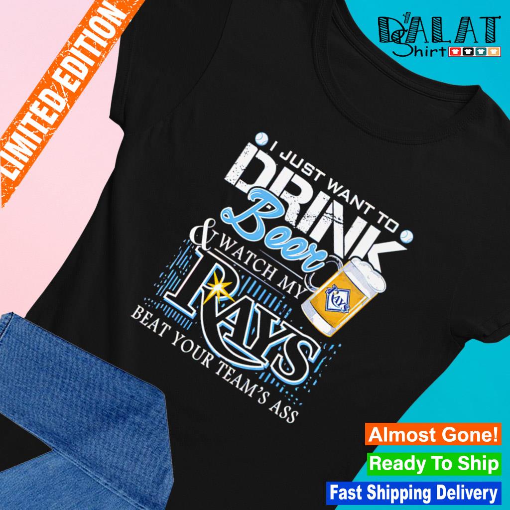 I just want to drink beer and watch my Tampa Bay Rays baseball beat your team s Ladies-tee