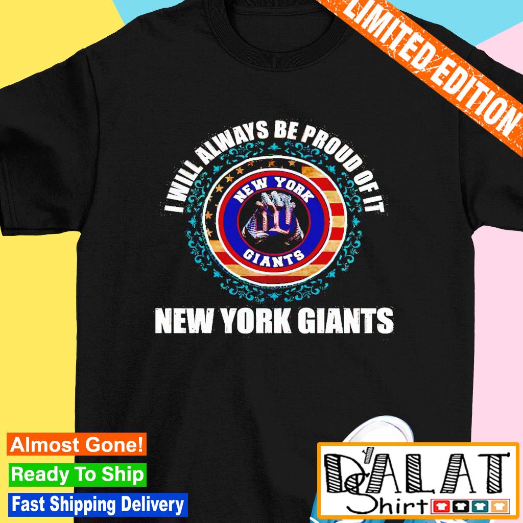 NY I will always be proud of it New York Giants shirt, hoodie, sweater and  long sleeve