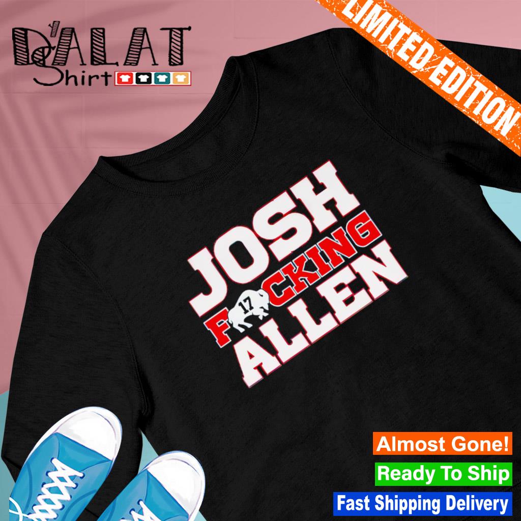 Josh Fucking Allen Buffalo Bills 2023 Shirt, hoodie, sweater, long sleeve  and tank top