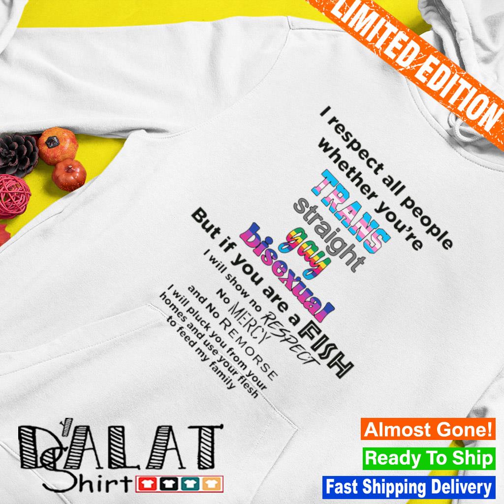 LGBT I respect all people whether you're trans straight gay bisexual but if  you are a fish shirt - Dalatshirt