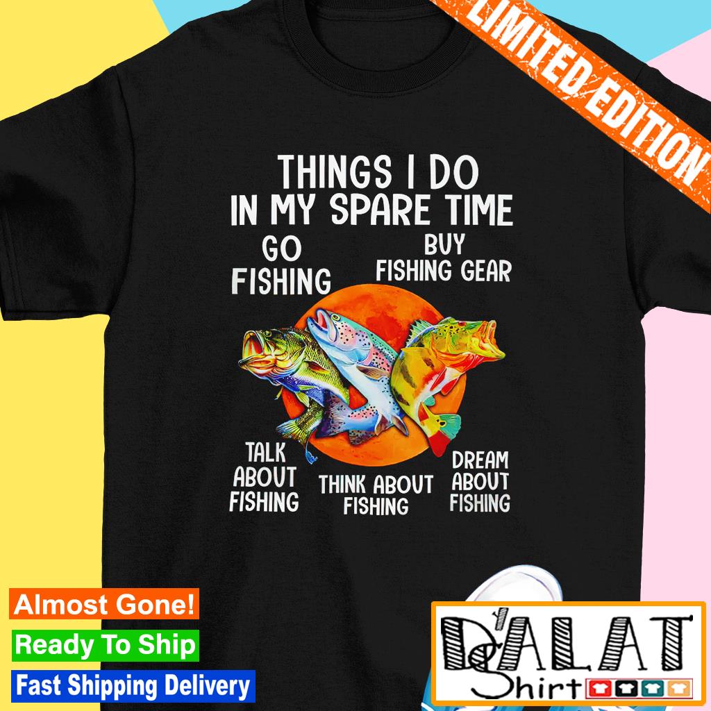 Things I do in my spare time go fishing buy fishing gear shirt - Dalatshirt