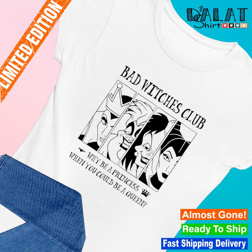 Bad witches club why be a princess when you could be a queen Halloween s Ladies-tee