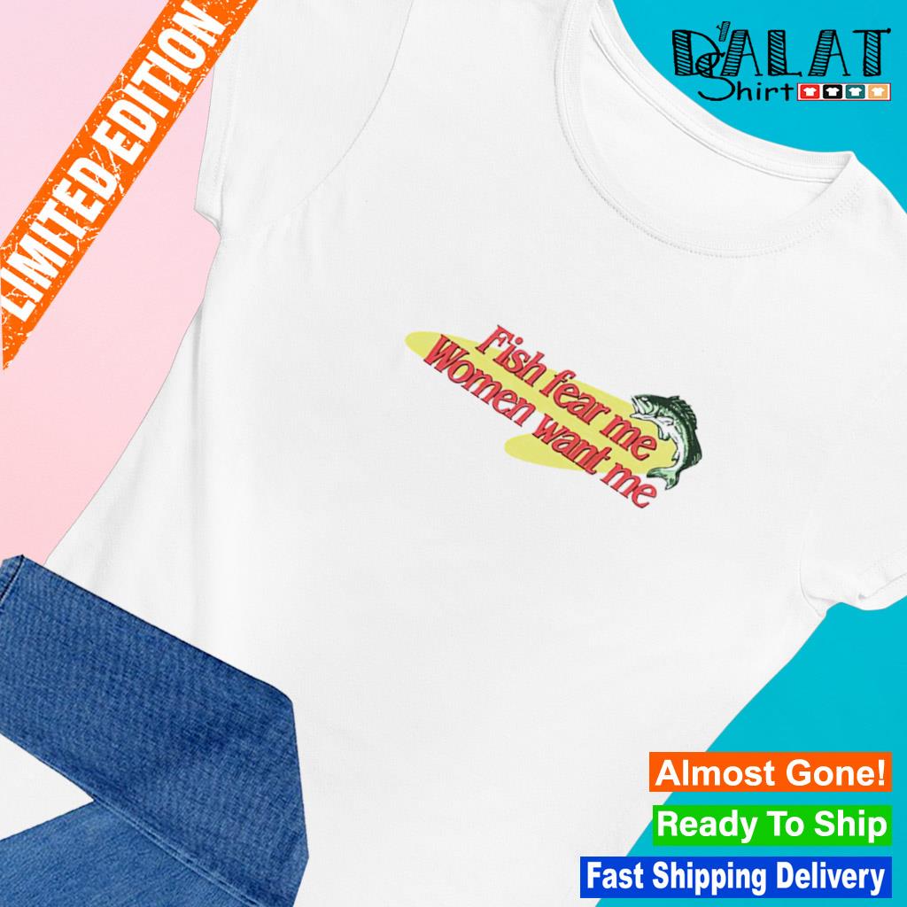 Fish fear me meme women want me shirt - Dalatshirt