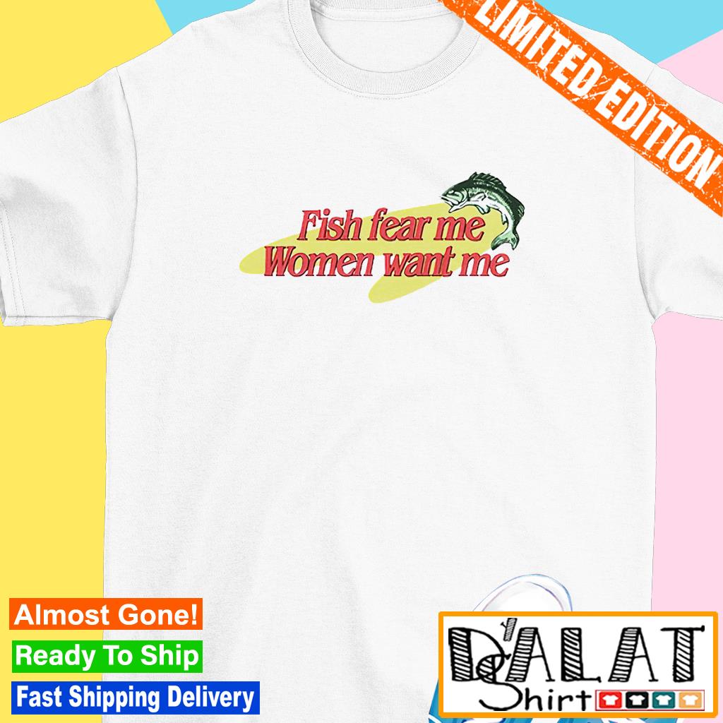 Fish fear me meme women want me shirt - Dalatshirt