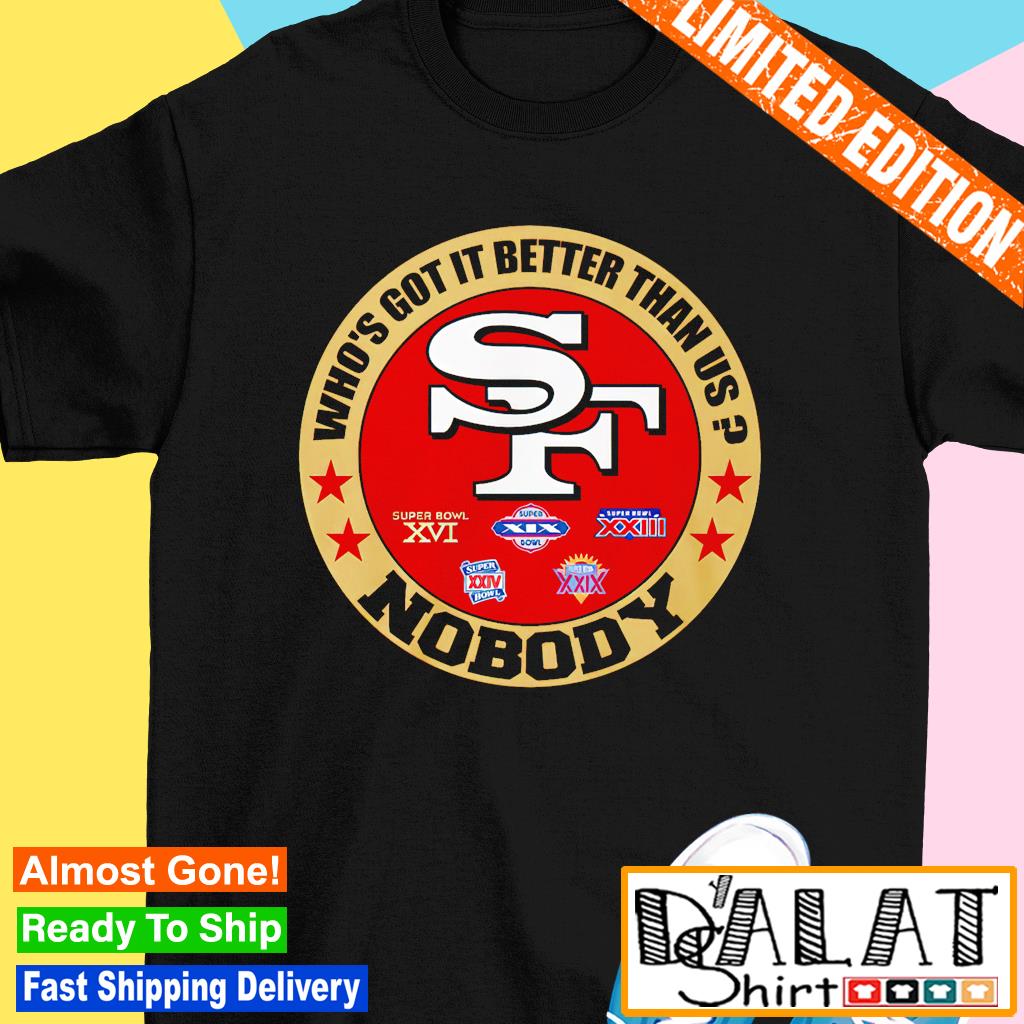 San Francisco 49ers who's got it better than us nobody shirt