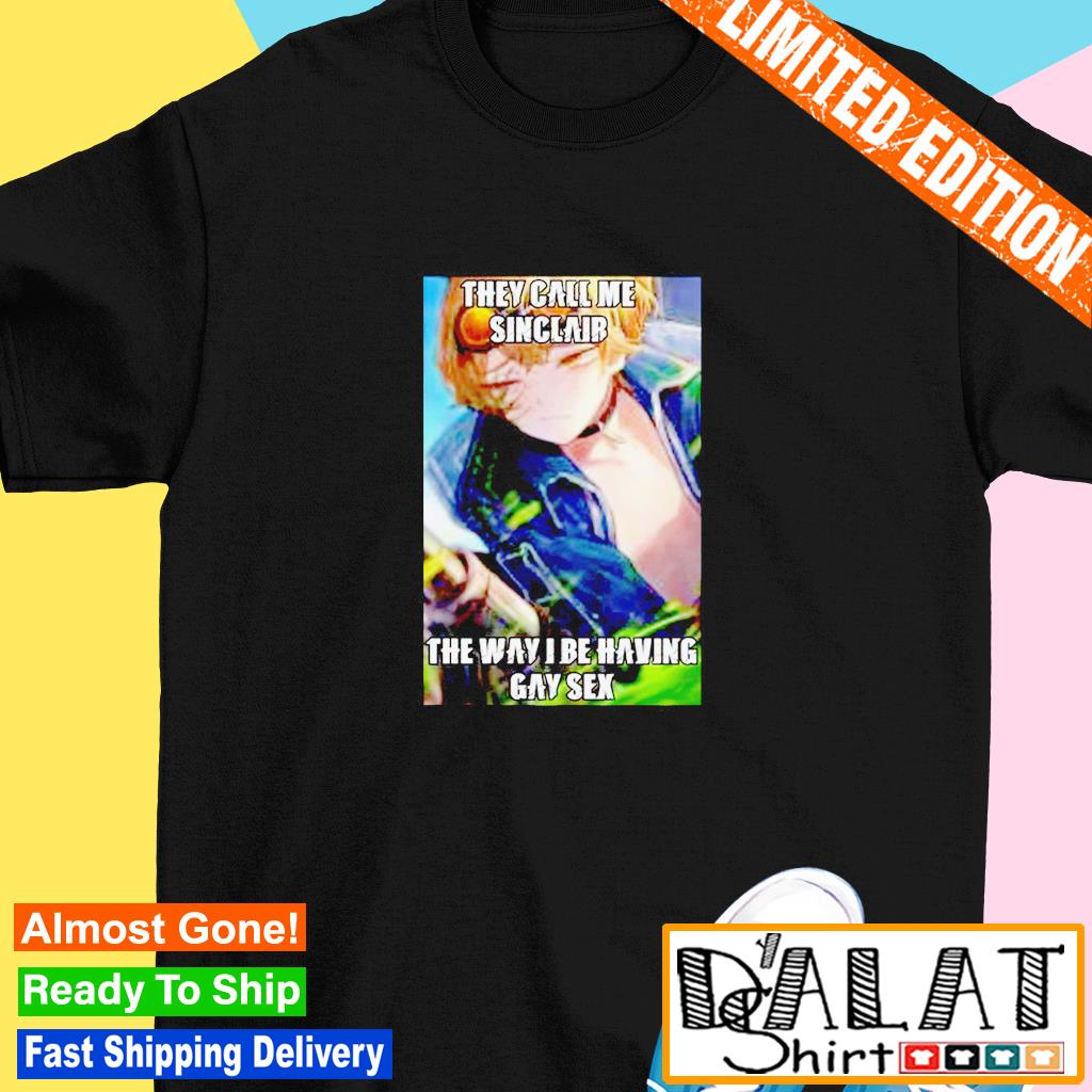 They call me sinclair the way I be having gay sex T-shirt - Dalatshirt