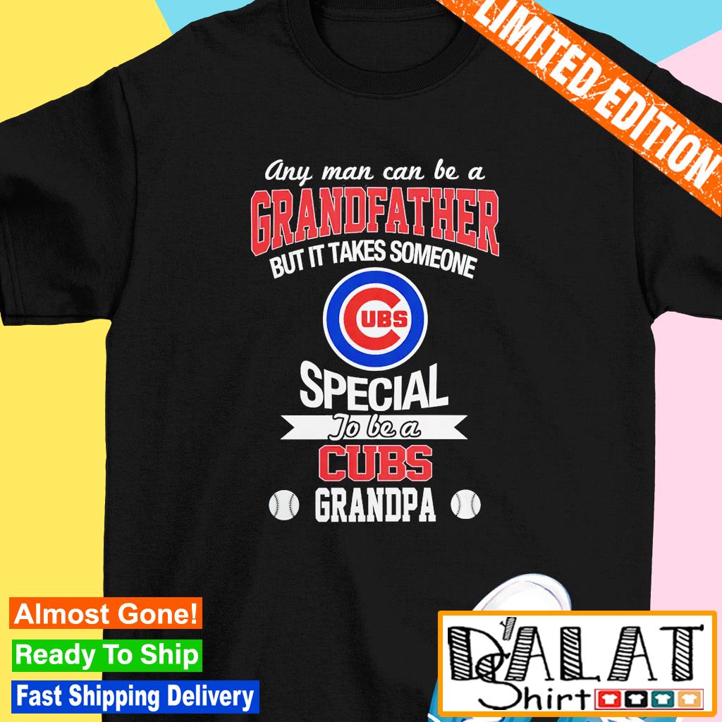 Any Man Can Be A Grandfather But It Takes Someone Special To Be A Chicago  Cubs 2023 Shirt, hoodie, sweater, long sleeve and tank top