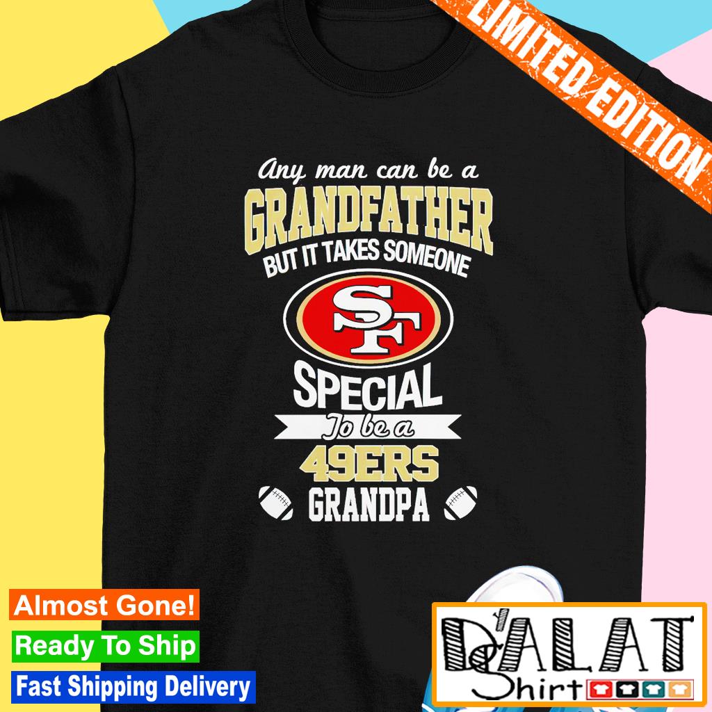 Any man can be a Grandfather but it takes someone special to be a San  Francisco 49ers shirt, hoodie, sweater, long sleeve and tank top