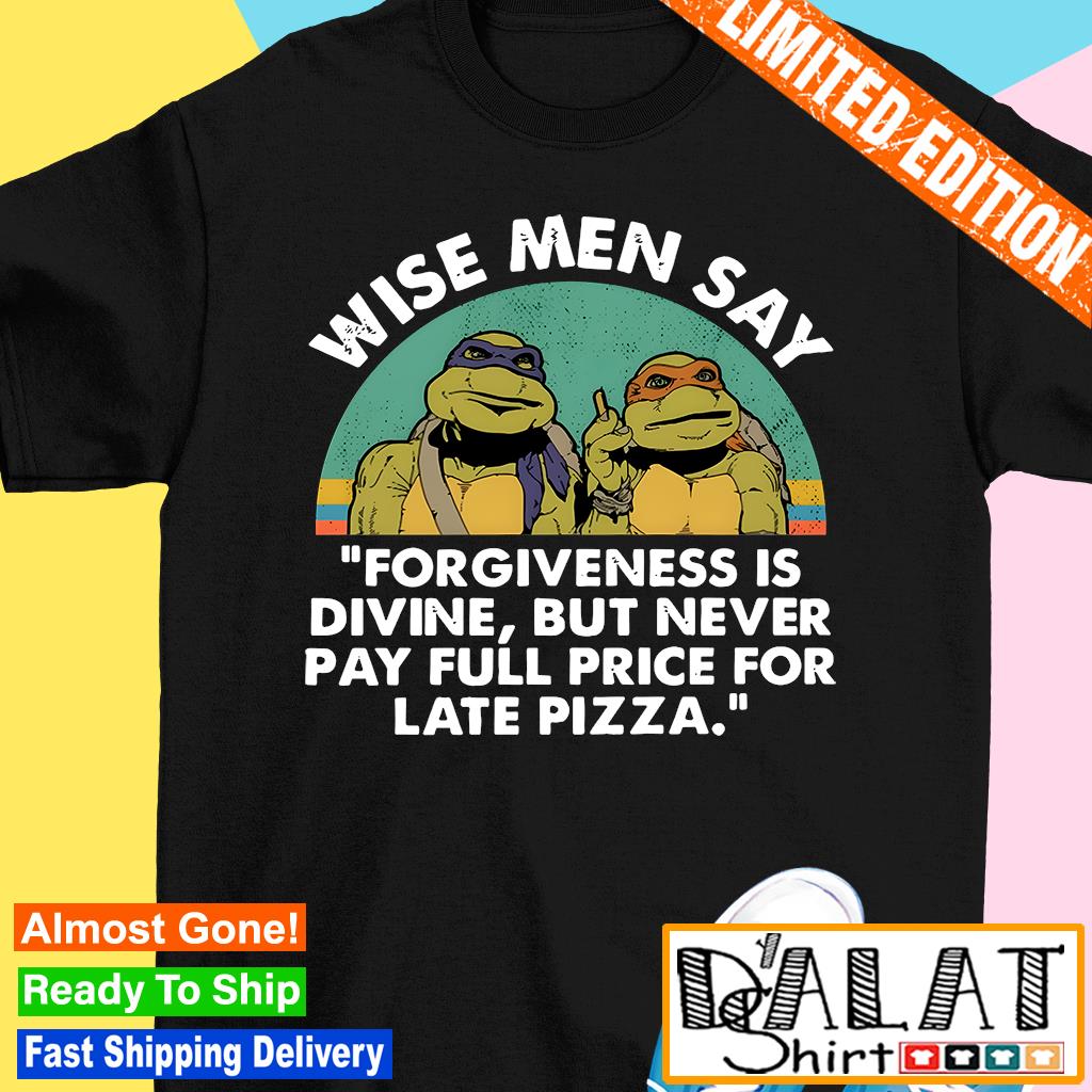 https://images.dalatshirt.com/2023/09/best-ninja-turtles-wise-men-say-forgiveness-is-divine-but-never-pay-full-price-for-late-pizza-shirt-Shirt.jpg