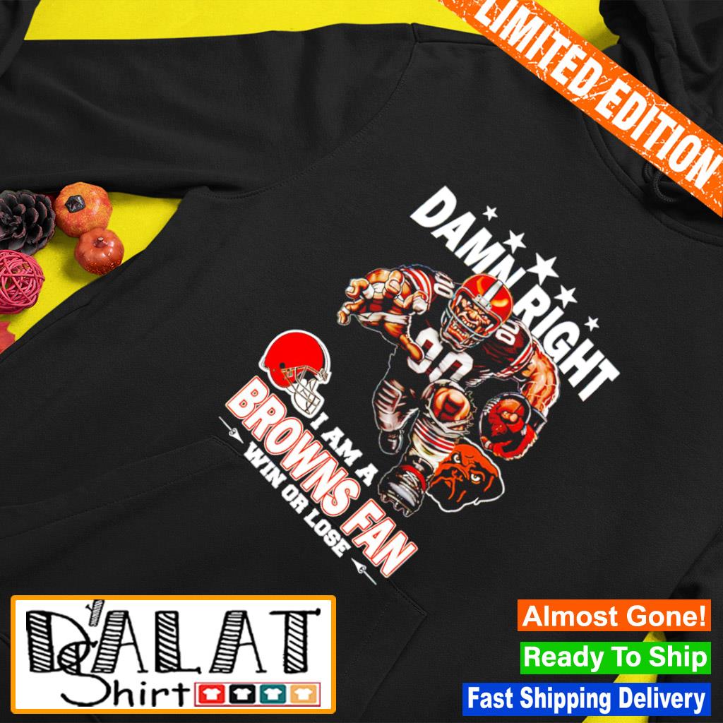 Official damn Right I Am A Cleveland Browns Fan Win Or Lose Mascot Shirt,  hoodie, sweater, long sleeve and tank top