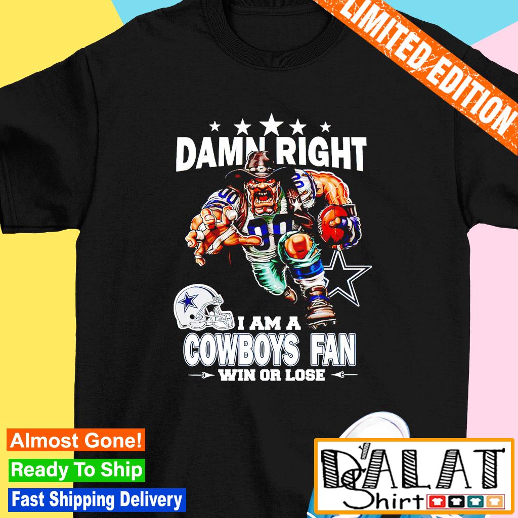 Damn Right I Am Dallas Cowboys Mascot Fan Win Or Lose shirt