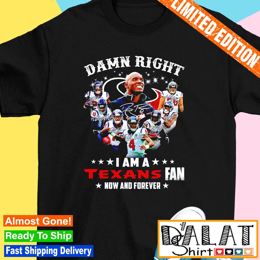 Damn right I am a Houston Texans football team fan now and forever  signatures shirt - Dalatshirt