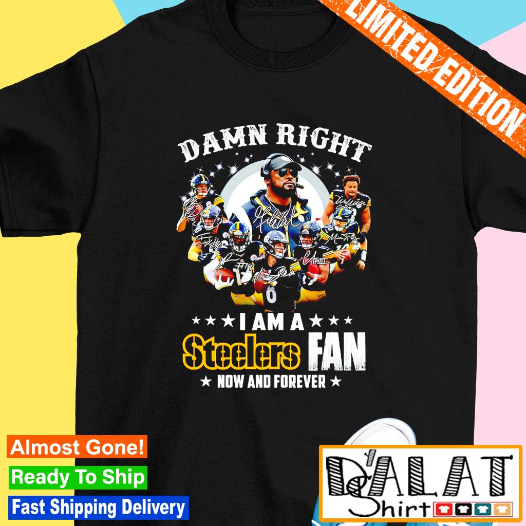 Damn Right I Am A Steelers Fan Now Forever Shirt - High-Quality