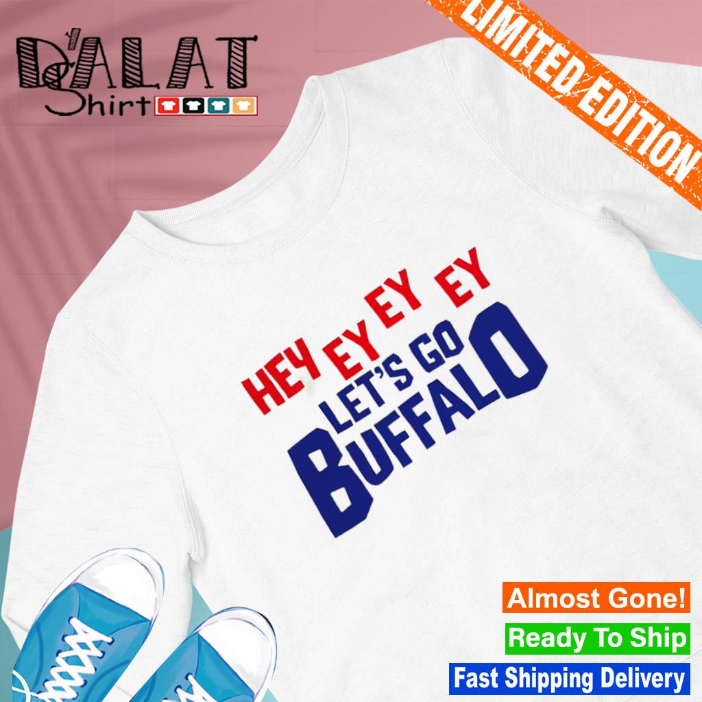 Buffalo Bills hey ey ey ey let's go Bills shirt, hoodie, sweater