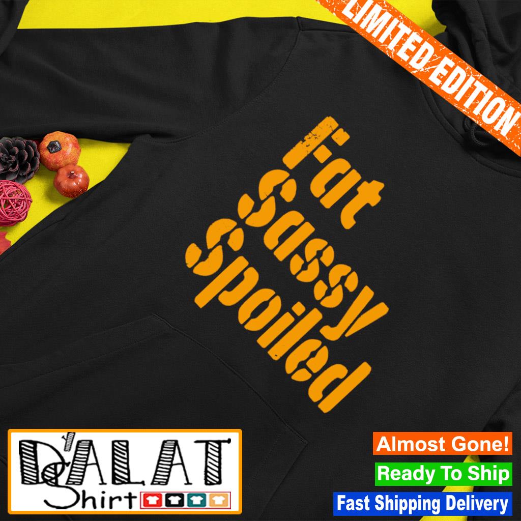 Fat, Sassy, & Spoiled Pittsburgh Steelers Shirt, hoodie, sweater, long  sleeve and tank top