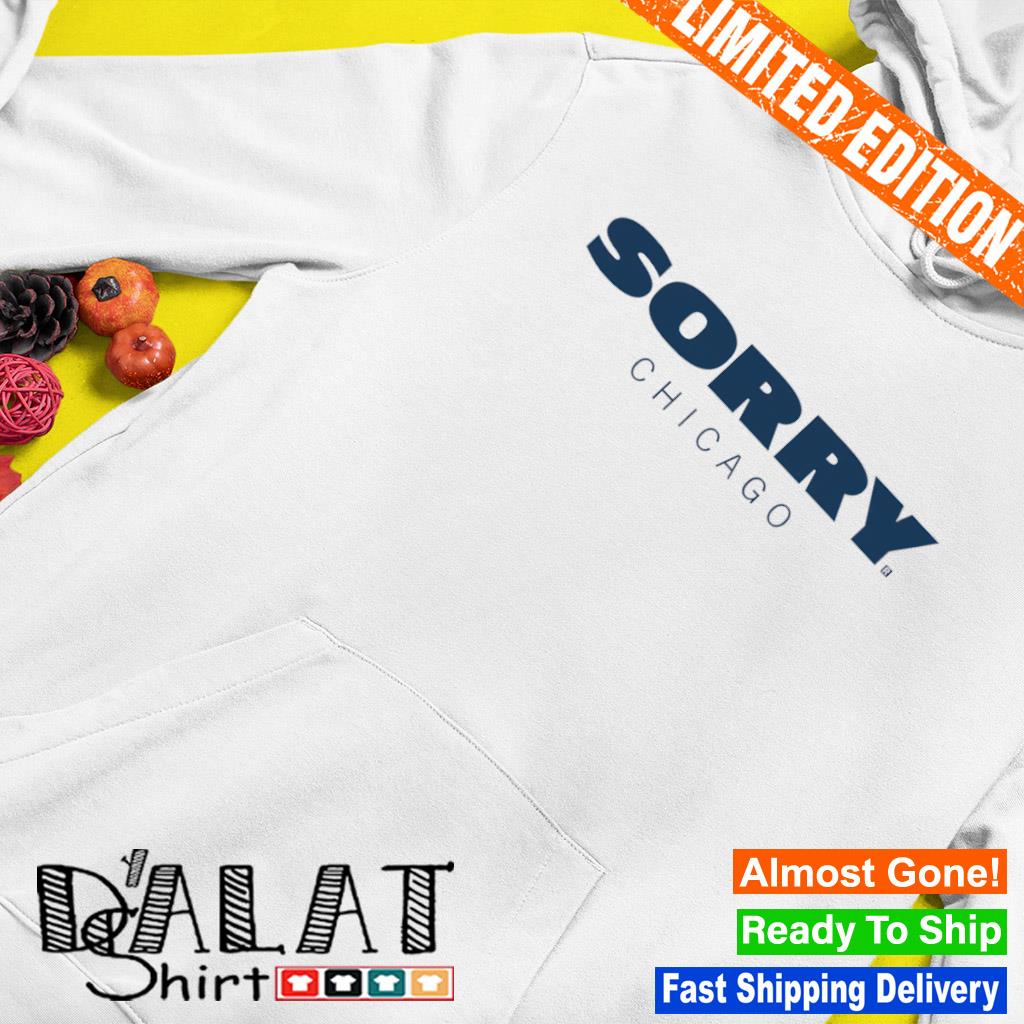 Sorry Chicago Bears shirt, hoodie, sweater and v-neck t-shirt